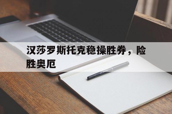 爱游戏入口-汉莎罗斯托克稳操胜券，险胜奥厄的简单介绍